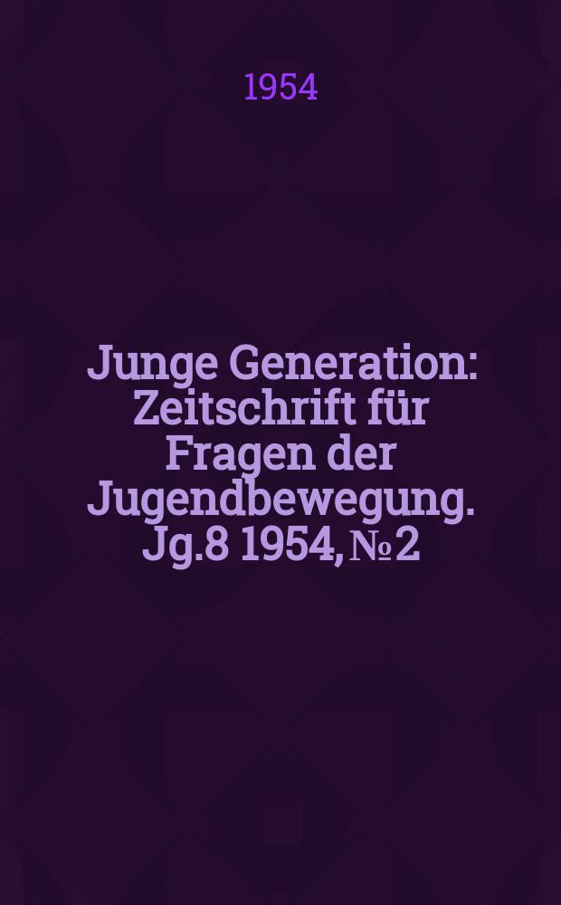 Junge Generation : Zeitschrift für Fragen der Jugendbewegung. Jg.8 1954, №2