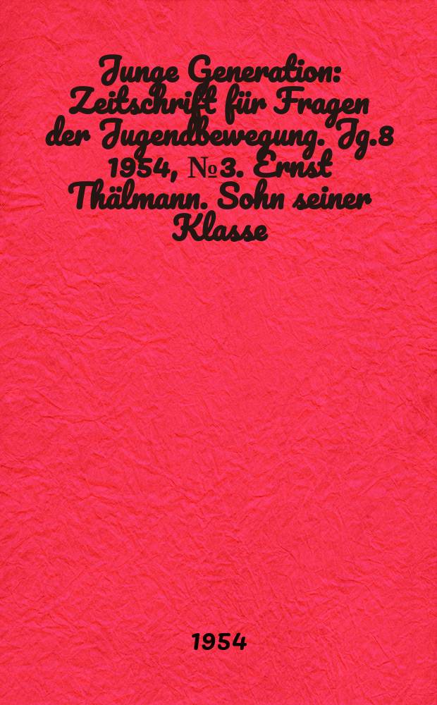 Junge Generation : Zeitschrift für Fragen der Jugendbewegung. Jg.8 1954, №3. Ernst Thälmann. Sohn seiner Klasse : Ein Farbfilm der DEFA