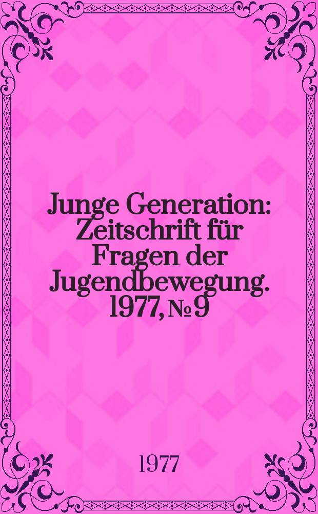 Junge Generation : Zeitschrift für Fragen der Jugendbewegung. 1977, №9 : (ABC für den Funktionär der Grundorganisation und Gruppe)
