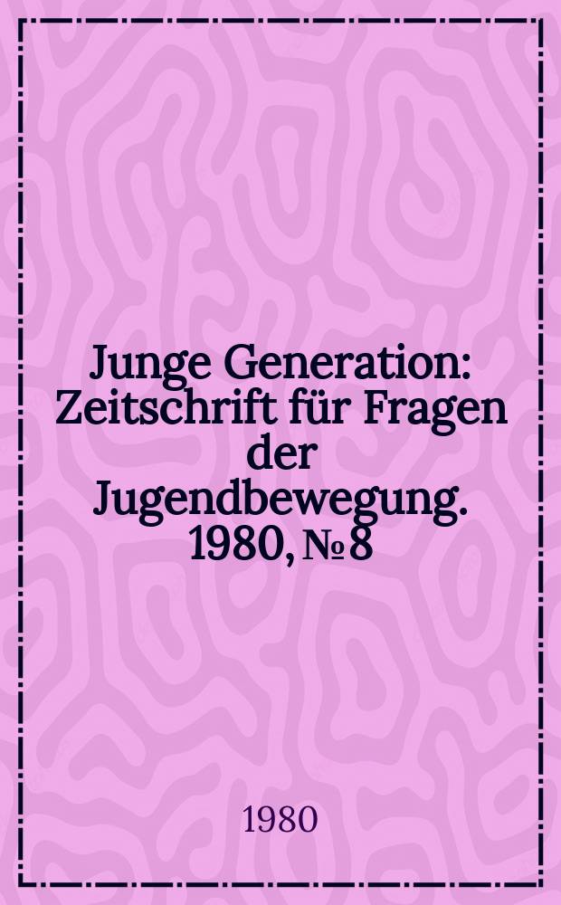 Junge Generation : Zeitschrift für Fragen der Jugendbewegung. 1980, №8 : (ABC für den Funktionär der Grundorganisation und Gruppe)