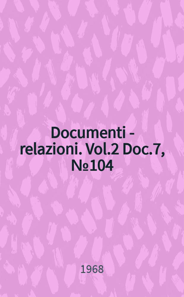 Documenti - relazioni. Vol.2 Doc.7, №104