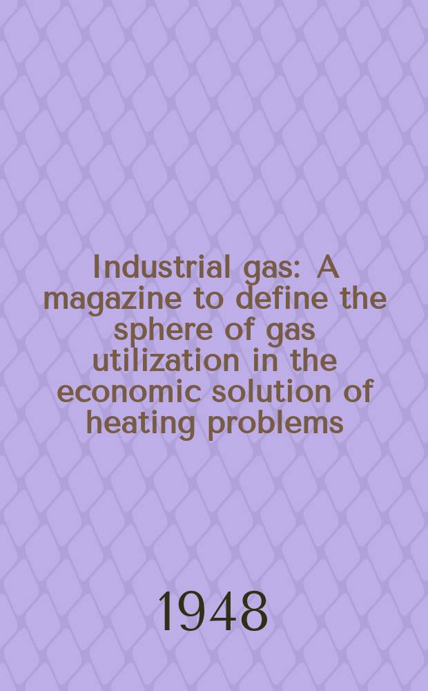 Industrial gas : A magazine to define the sphere of gas utilization in the economic solution of heating problems