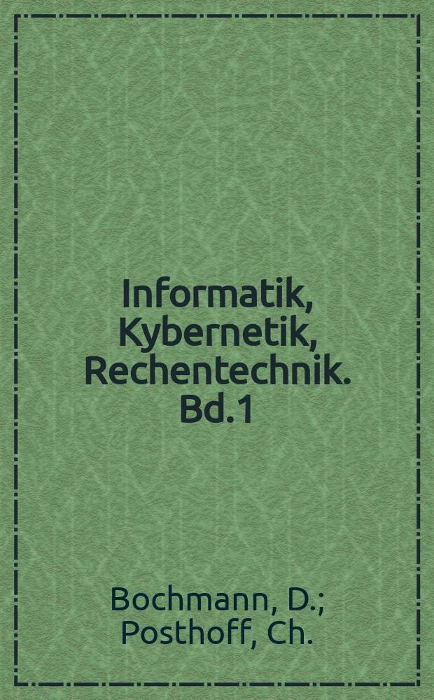 Informatik, Kybernetik, Rechentechnik. Bd.1 : Binäre dynamische Systeme