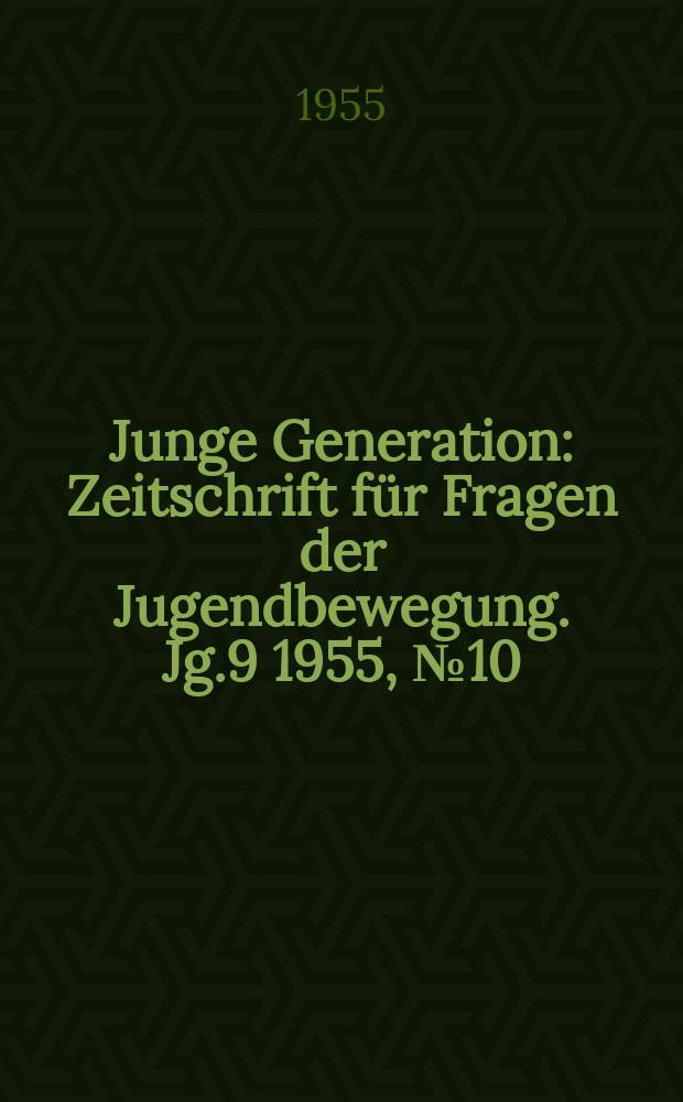 Junge Generation : Zeitschrift für Fragen der Jugendbewegung. Jg.9 1955, №10