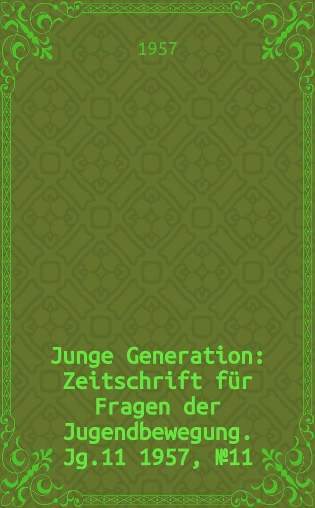 Junge Generation : Zeitschrift für Fragen der Jugendbewegung. Jg.11 1957, №11