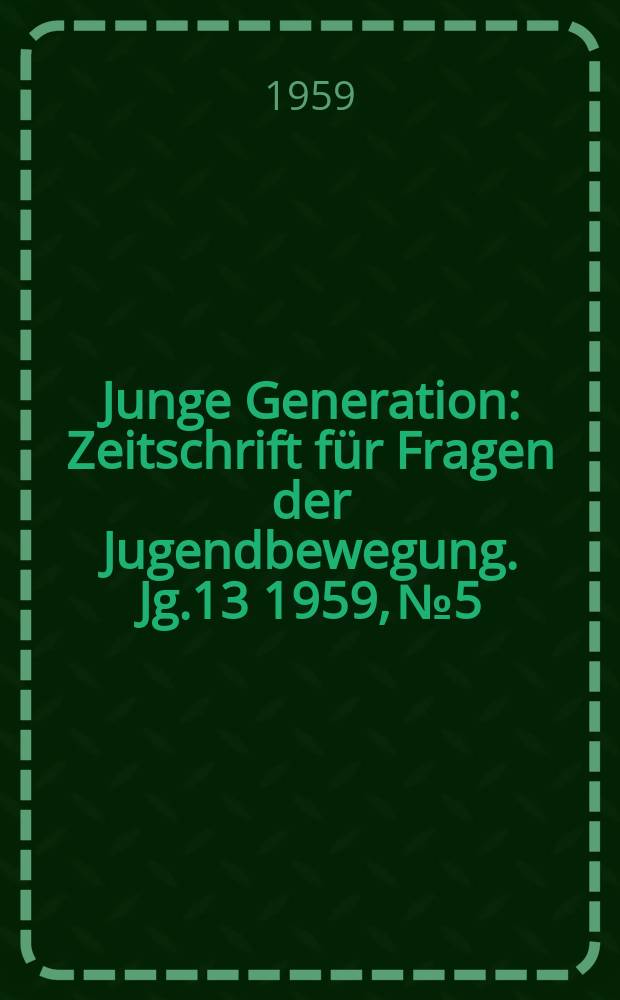 Junge Generation : Zeitschrift für Fragen der Jugendbewegung. Jg.13 1959, №5