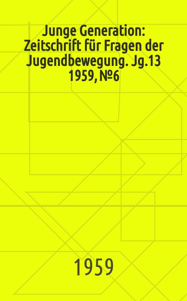 Junge Generation : Zeitschrift für Fragen der Jugendbewegung. Jg.13 1959, №6