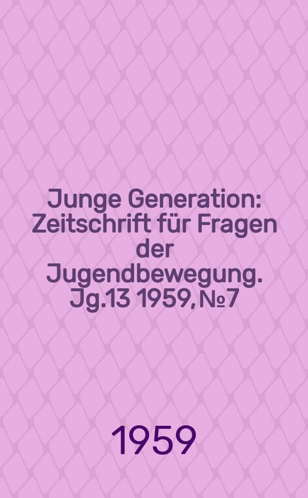 Junge Generation : Zeitschrift für Fragen der Jugendbewegung. Jg.13 1959, №7