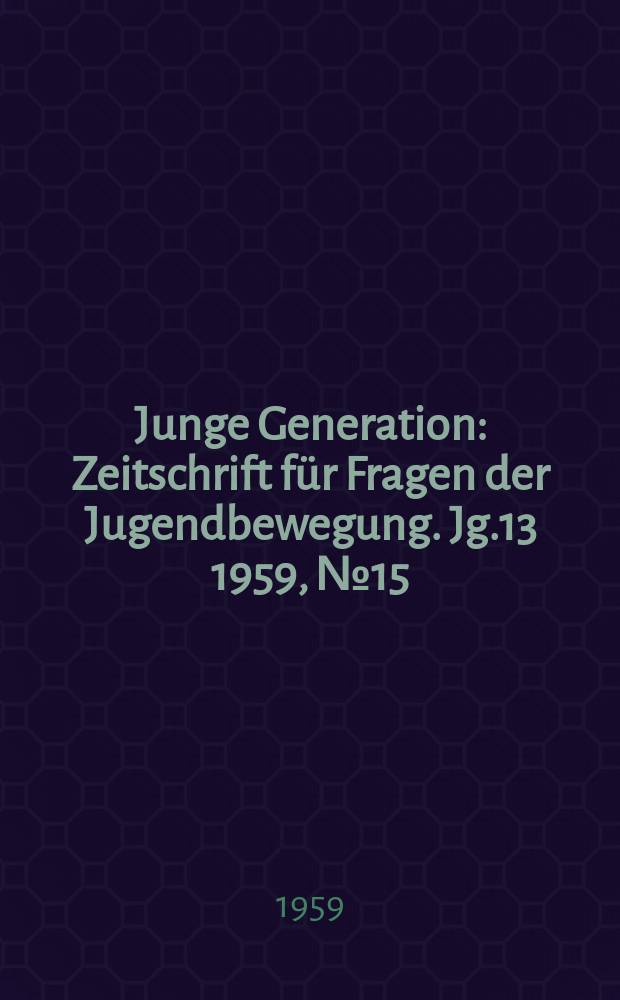 Junge Generation : Zeitschrift für Fragen der Jugendbewegung. Jg.13 1959, №15
