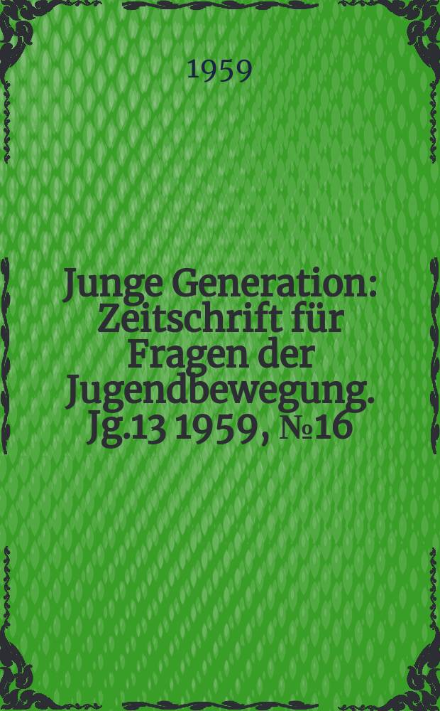 Junge Generation : Zeitschrift für Fragen der Jugendbewegung. Jg.13 1959, №16