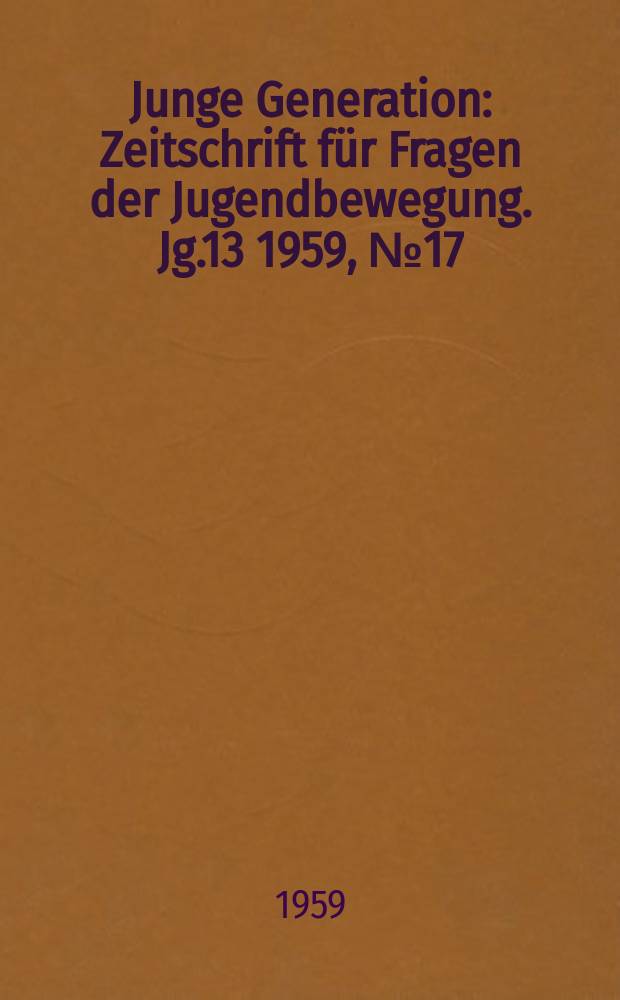 Junge Generation : Zeitschrift für Fragen der Jugendbewegung. Jg.13 1959, №17