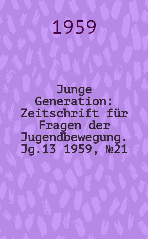 Junge Generation : Zeitschrift für Fragen der Jugendbewegung. Jg.13 1959, №21