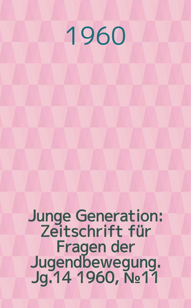 Junge Generation : Zeitschrift für Fragen der Jugendbewegung. Jg.14 1960, №11