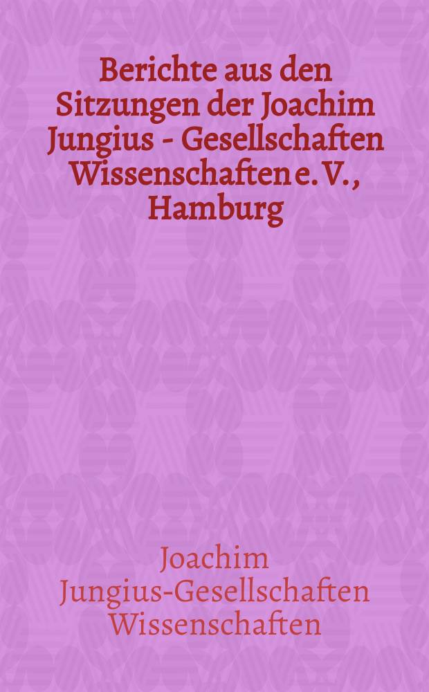 Berichte aus den Sitzungen der Joachim Jungius - Gesellschaften Wissenschaften e. V., Hamburg