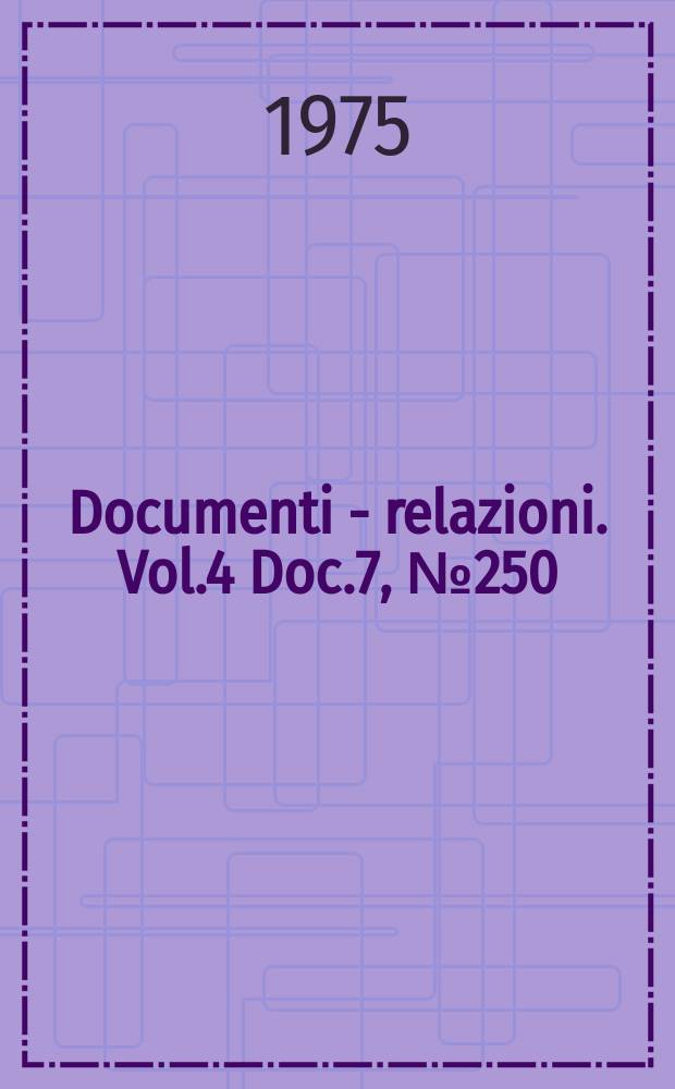 Documenti - relazioni. Vol.4 Doc.7, №250