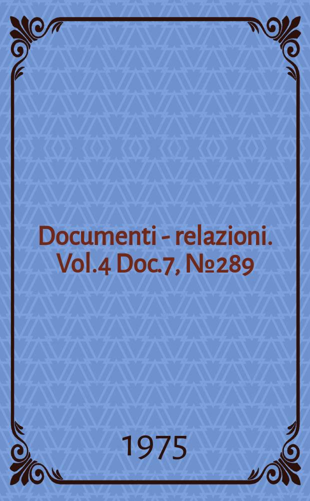 Documenti - relazioni. Vol.4 Doc.7, №289