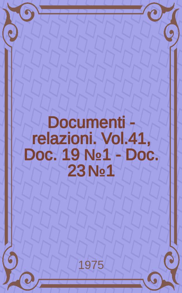 Documenti - relazioni. Vol.41, Doc. 19 №1 - Doc. 23 №1