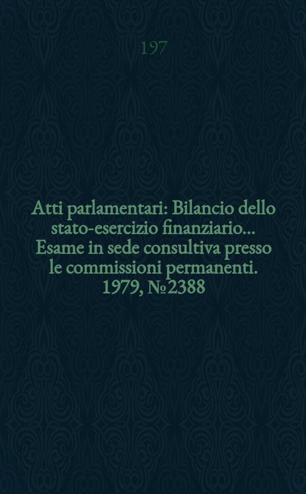 Atti parlamentari : Bilancio dello stato-esercizio finanziario... Esame in sede consultiva presso le commissioni permanenti. 1979, №2388