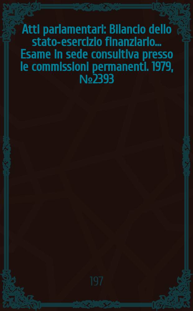 Atti parlamentari : Bilancio dello stato-esercizio finanziario... Esame in sede consultiva presso le commissioni permanenti. 1979, №2393