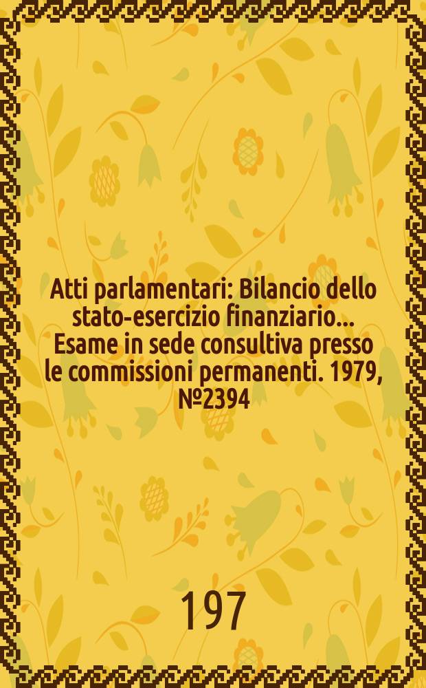 Atti parlamentari : Bilancio dello stato-esercizio finanziario... Esame in sede consultiva presso le commissioni permanenti. 1979, №2394
