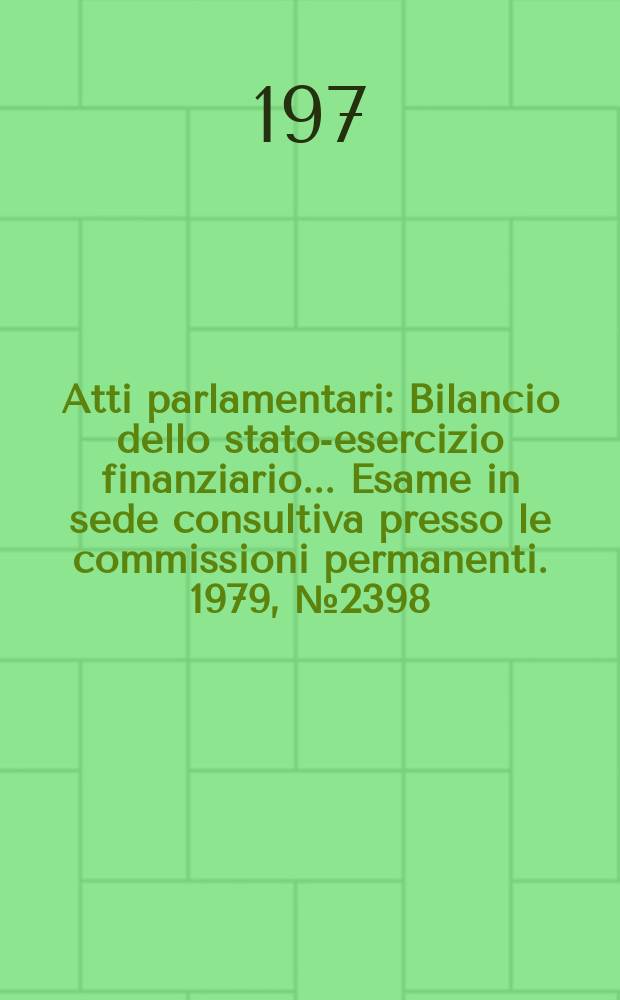 Atti parlamentari : Bilancio dello stato-esercizio finanziario... Esame in sede consultiva presso le commissioni permanenti. 1979, №2398