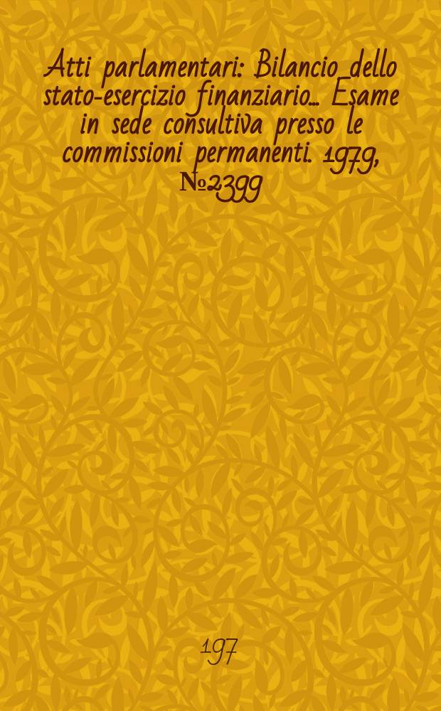 Atti parlamentari : Bilancio dello stato-esercizio finanziario... Esame in sede consultiva presso le commissioni permanenti. 1979, №2399