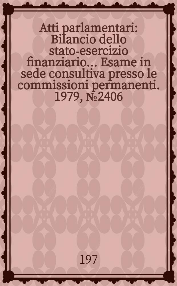 Atti parlamentari : Bilancio dello stato-esercizio finanziario... Esame in sede consultiva presso le commissioni permanenti. 1979, №2406