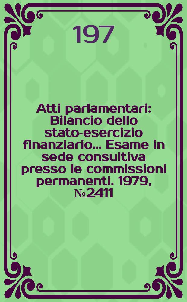 Atti parlamentari : Bilancio dello stato-esercizio finanziario... Esame in sede consultiva presso le commissioni permanenti. 1979, №2411