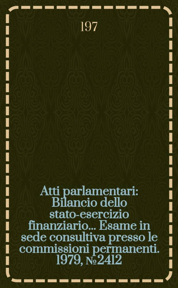 Atti parlamentari : Bilancio dello stato-esercizio finanziario... Esame in sede consultiva presso le commissioni permanenti. 1979, №2412