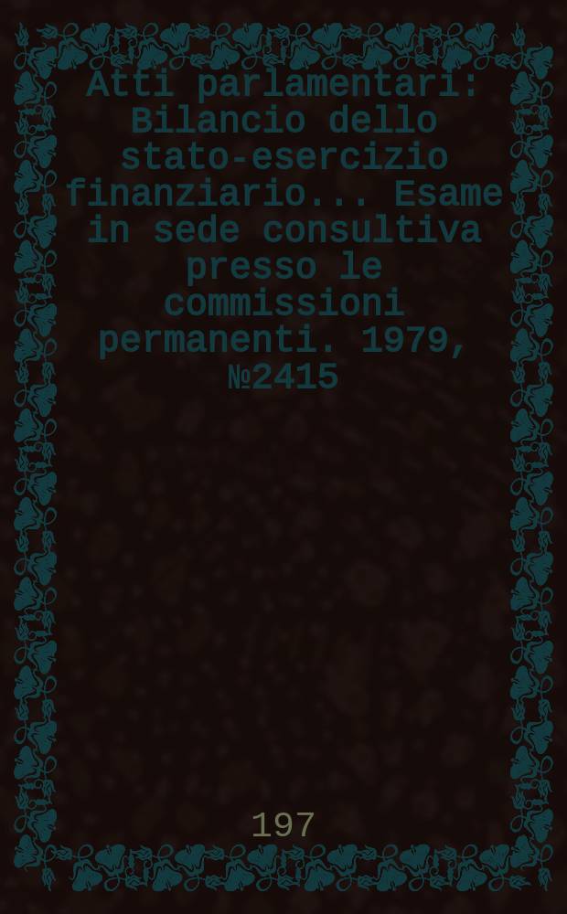 Atti parlamentari : Bilancio dello stato-esercizio finanziario... Esame in sede consultiva presso le commissioni permanenti. 1979, №2415