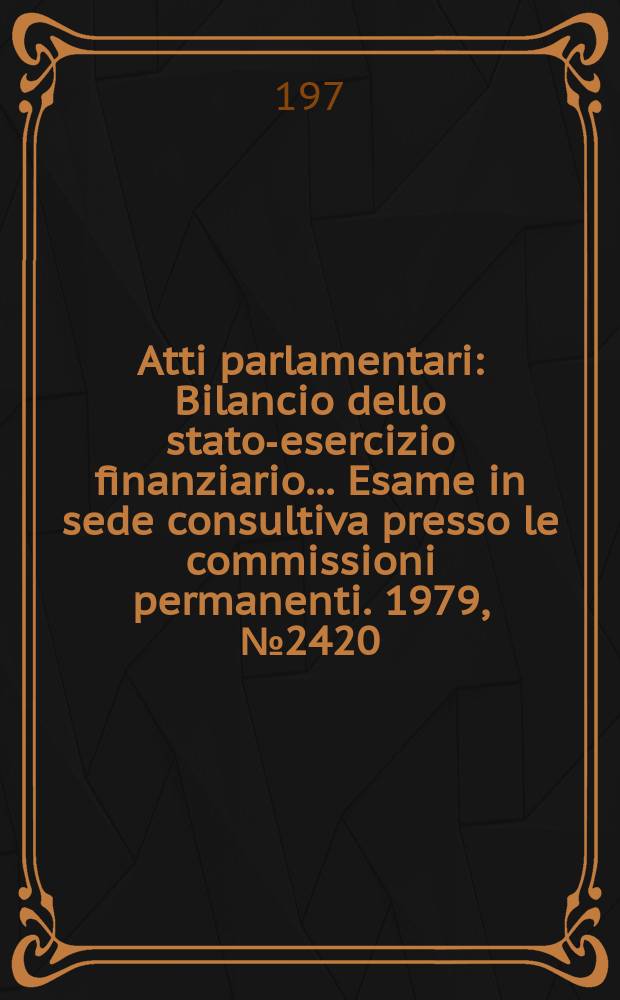 Atti parlamentari : Bilancio dello stato-esercizio finanziario... Esame in sede consultiva presso le commissioni permanenti. 1979, №2420