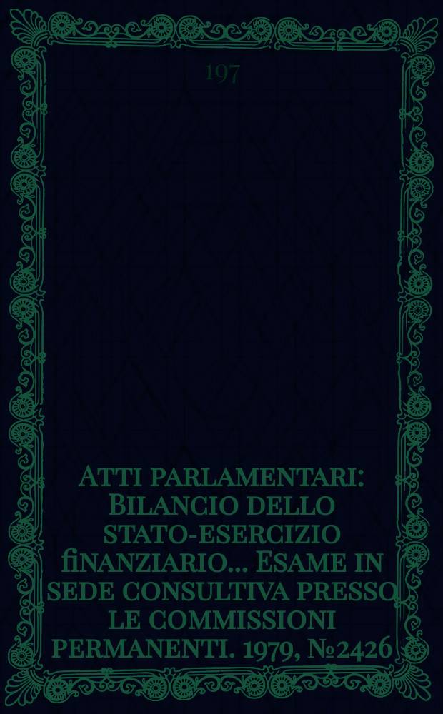 Atti parlamentari : Bilancio dello stato-esercizio finanziario... Esame in sede consultiva presso le commissioni permanenti. 1979, №2426