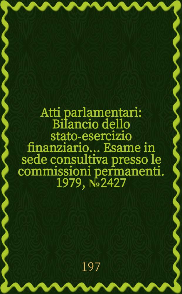 Atti parlamentari : Bilancio dello stato-esercizio finanziario... Esame in sede consultiva presso le commissioni permanenti. 1979, №2427