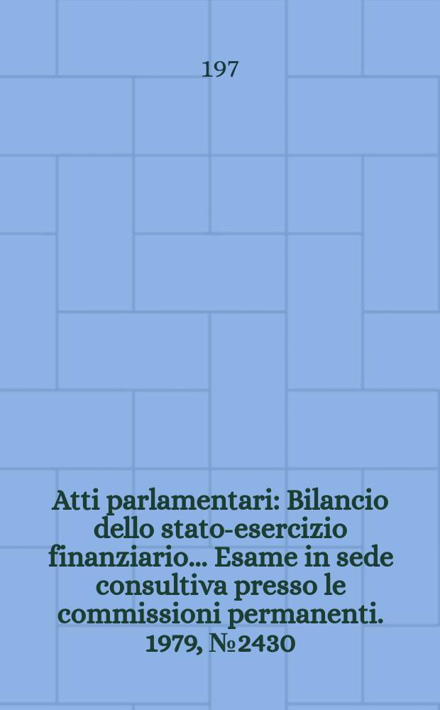 Atti parlamentari : Bilancio dello stato-esercizio finanziario... Esame in sede consultiva presso le commissioni permanenti. 1979, №2430