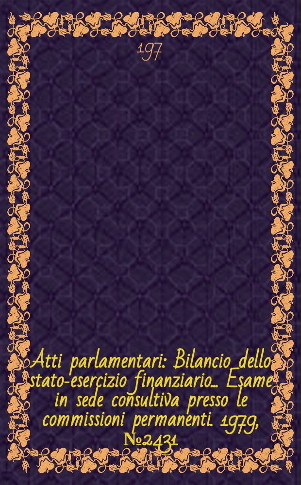 Atti parlamentari : Bilancio dello stato-esercizio finanziario... Esame in sede consultiva presso le commissioni permanenti. 1979, №2431