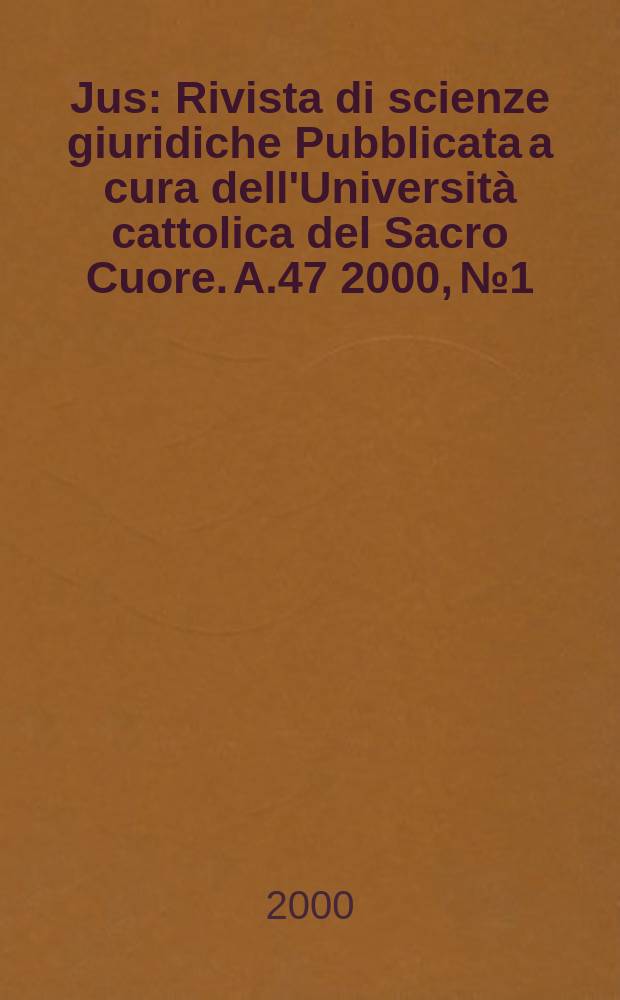 Jus : Rivista di scienze giuridiche Pubblicata a cura dell'Università cattolica del Sacro Cuore. A.47 2000, №1