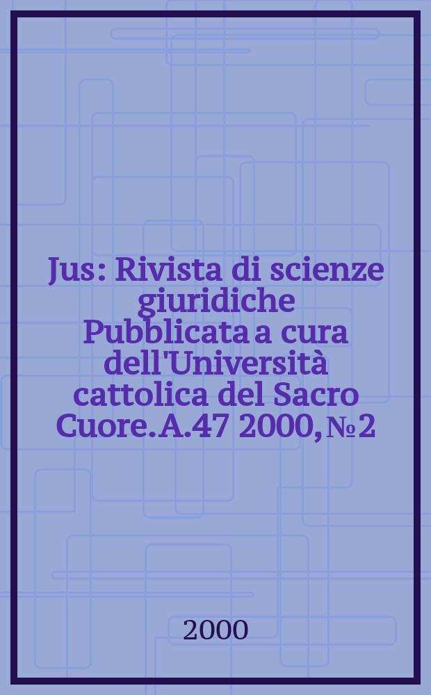 Jus : Rivista di scienze giuridiche Pubblicata a cura dell'Università cattolica del Sacro Cuore. A.47 2000, №2