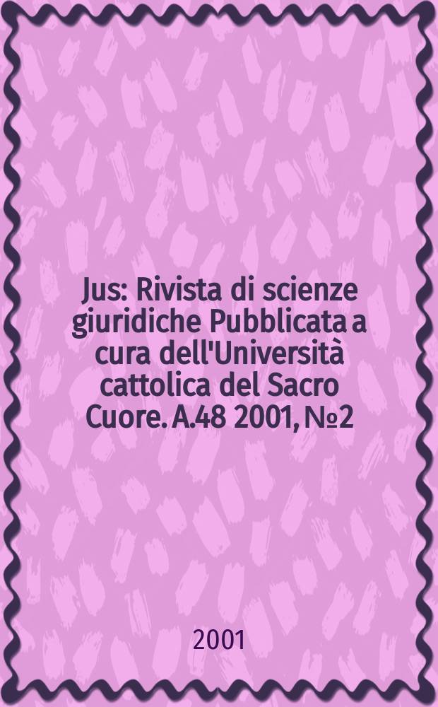 Jus : Rivista di scienze giuridiche Pubblicata a cura dell'Università cattolica del Sacro Cuore. A.48 2001, №2/3