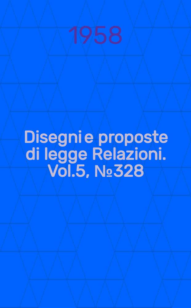 Disegni e proposte di legge Relazioni. Vol.5, №328