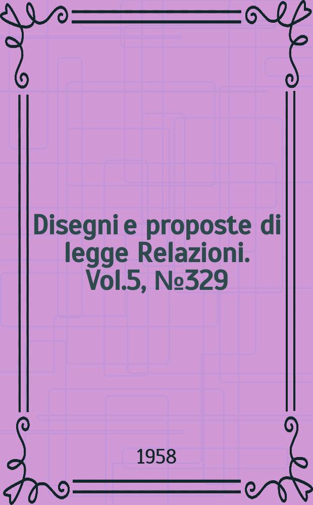 Disegni e proposte di legge Relazioni. Vol.5, №329