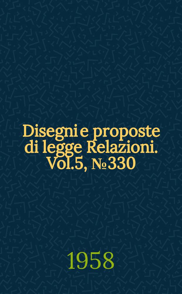 Disegni e proposte di legge Relazioni. Vol.5, №330