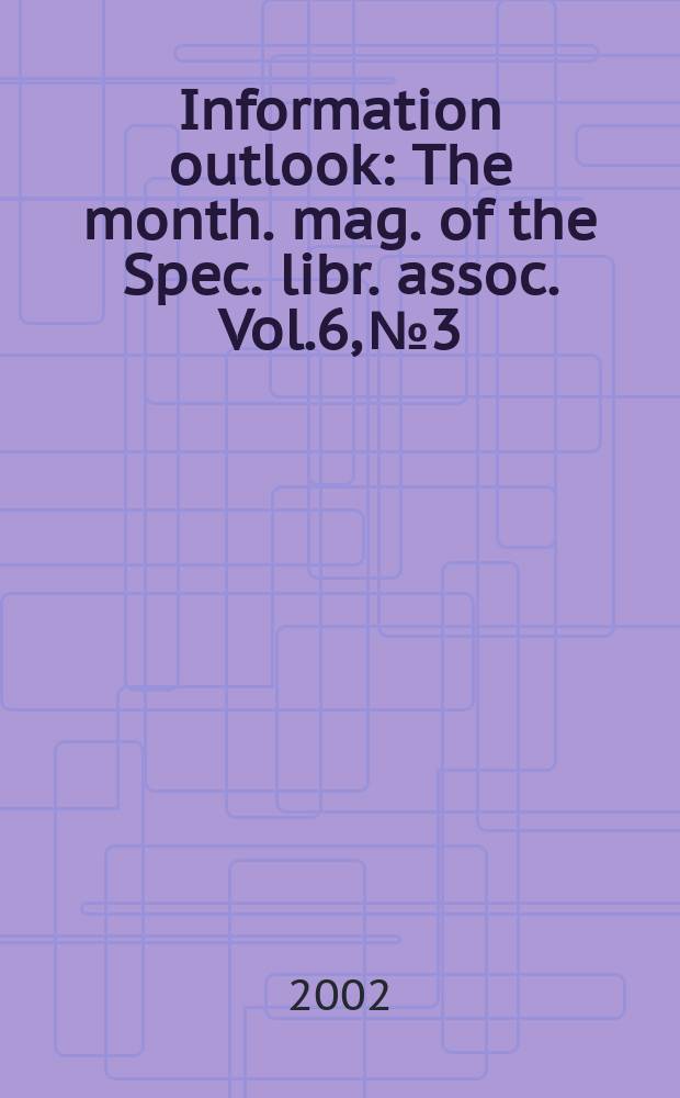 Information outlook : The month. mag. of the Spec. libr. assoc. Vol.6, №3