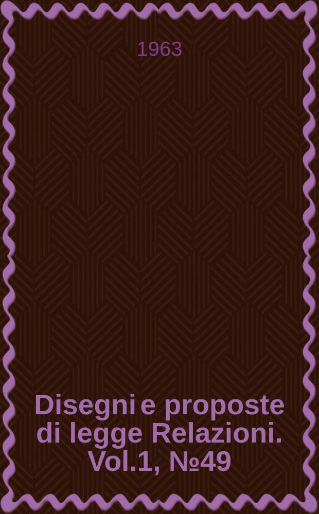 Disegni e proposte di legge Relazioni. Vol.1, №49