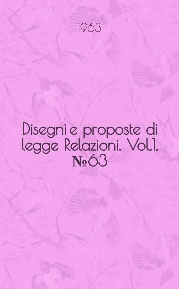 Disegni e proposte di legge Relazioni. Vol.1, №63