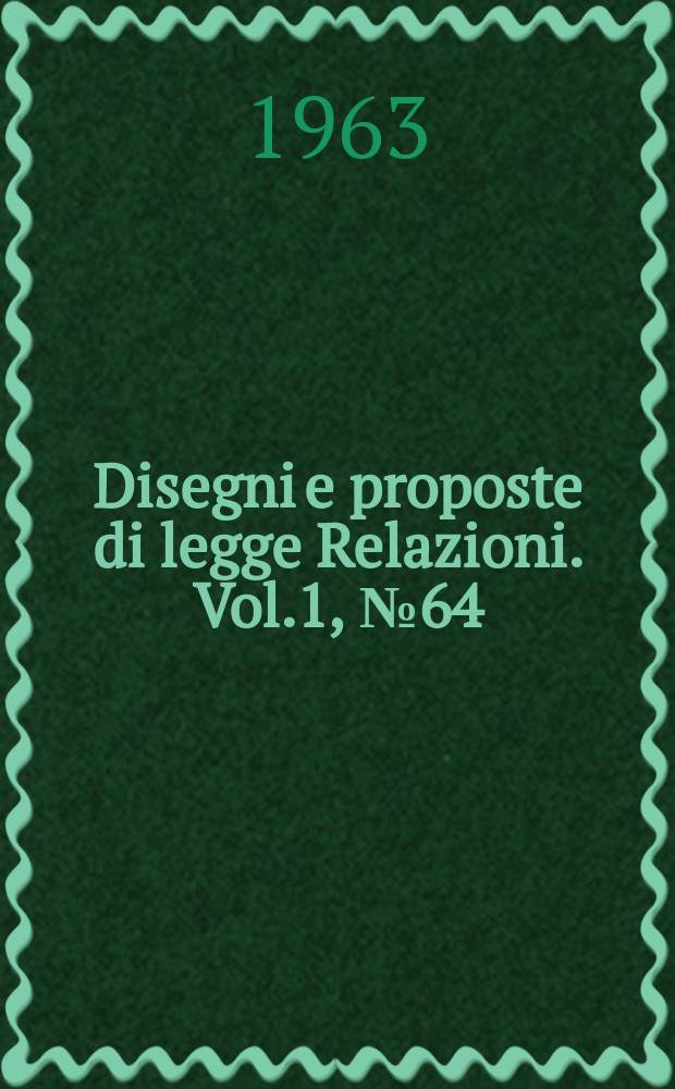 Disegni e proposte di legge Relazioni. Vol.1, №64