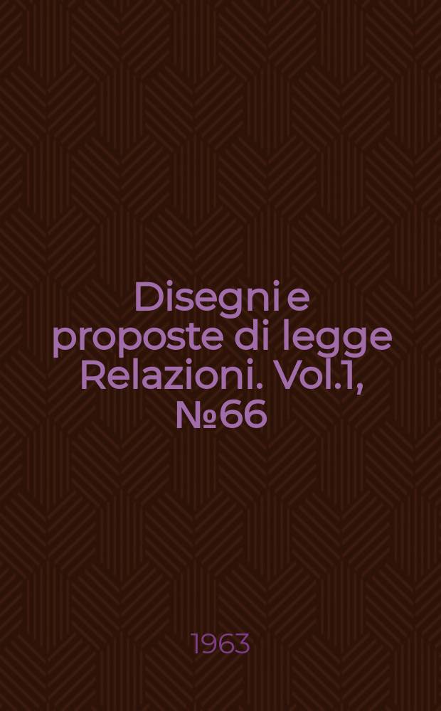 Disegni e proposte di legge Relazioni. Vol.1, №66