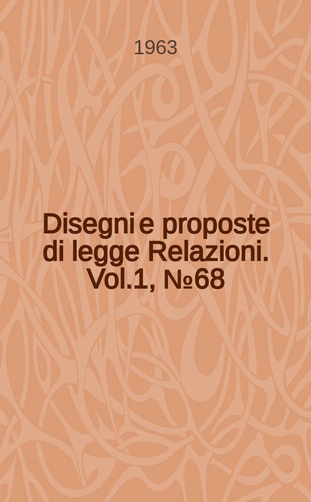 Disegni e proposte di legge Relazioni. Vol.1, №68