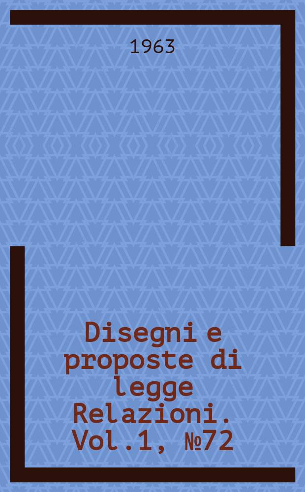 Disegni e proposte di legge Relazioni. Vol.1, №72
