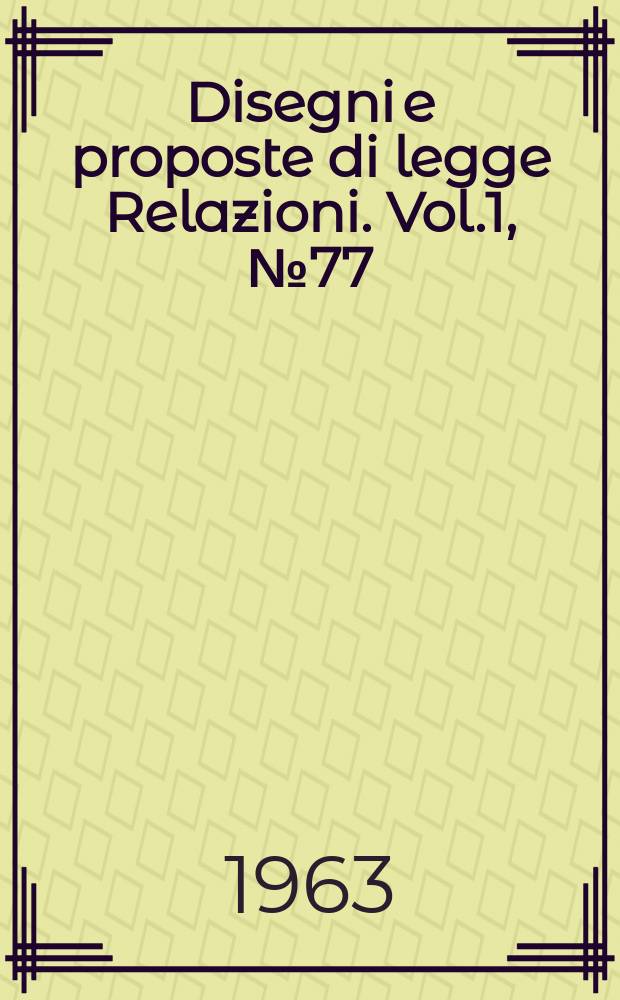 Disegni e proposte di legge Relazioni. Vol.1, №77