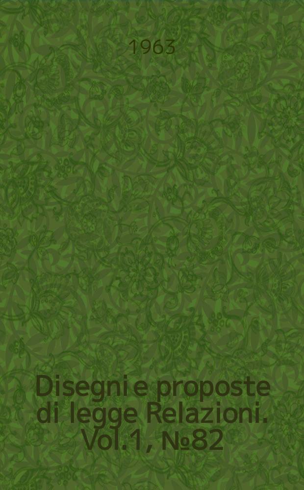 Disegni e proposte di legge Relazioni. Vol.1, №82